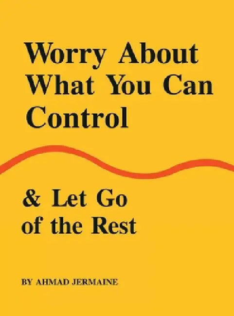 Worry About What You Can Control & Let Go of the Rest by Ahmad Jermaine