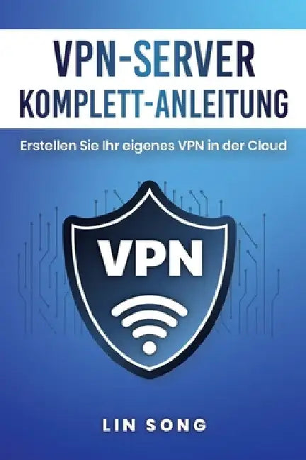 VPN-Server Komplett-Anleitung: Erstellen Sie Ihr eigenes VPN in der Cloud by Lin Song
