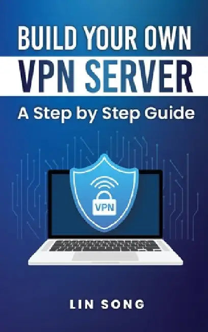 Build Your Own VPN Server: A Step by Step Guide by Lin Song