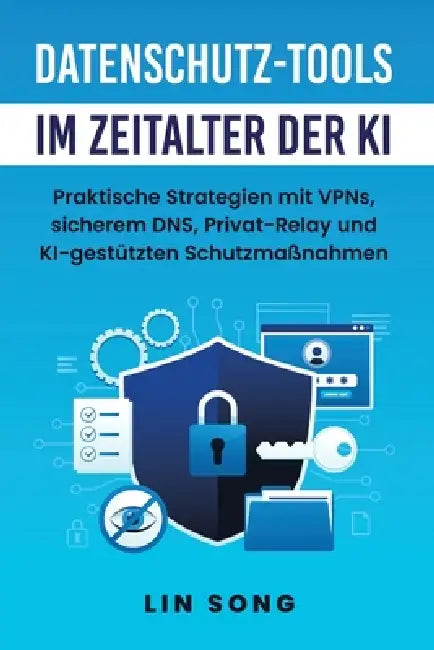 Datenschutz-Tools im Zeitalter der KI: Praktische Strategien mit VPNs, sicherem DNS, Privat-Relay und KI-gestützten Schutzmaßnahmen by Lin Song