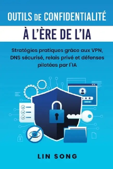 Outils de confidentialité à l'ère de l'IA: Stratégies pratiques grâce aux VPN, DNS sécurisé, relais privé et défenses pilotées par l'IA by Lin Song