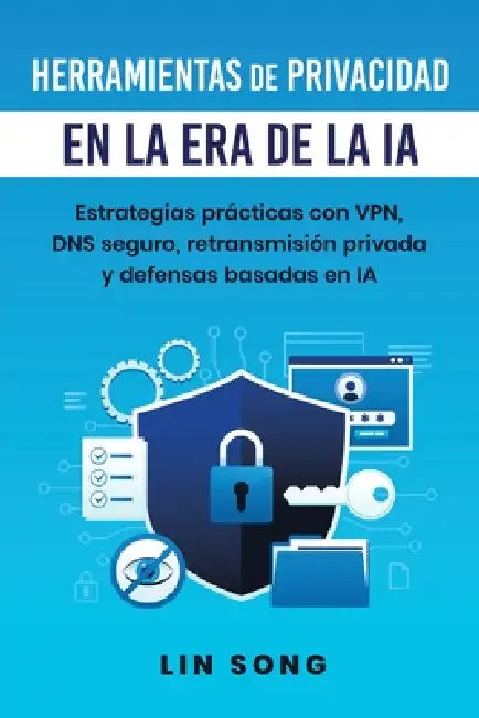 Herramientas de privacidad en la era de la IA: Estrategias prácticas con VPN, DNS seguro, retransmisión privada y defensas basadas en IA by Lin Song
