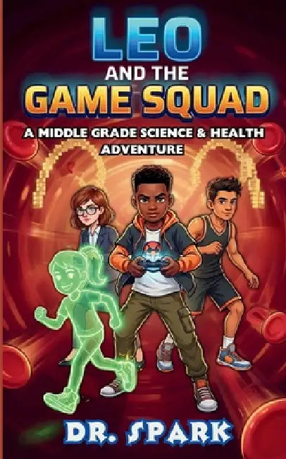 Leo And The Game Squad: A Middle Grade Science and Health Adventure by Dr Spark