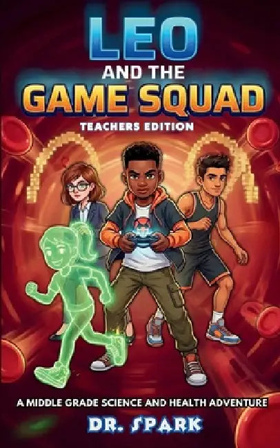 Leo And The Game Squad Teacher Edition: A Middle Grade Science and Health Adventure by Dr Spark