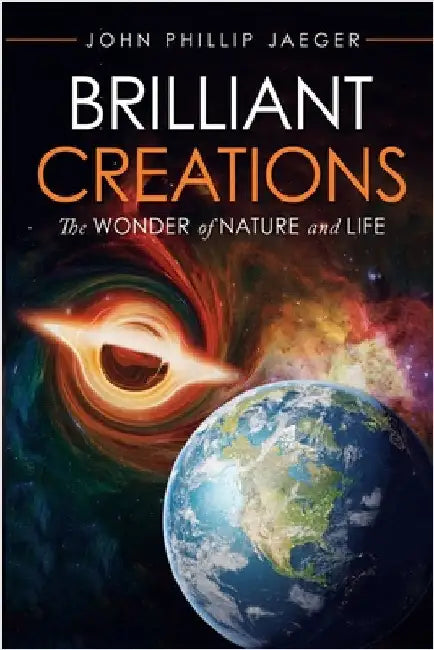 Brilliant Creations: The Wonder of Nature and Life by Jaeger, John Phillip
