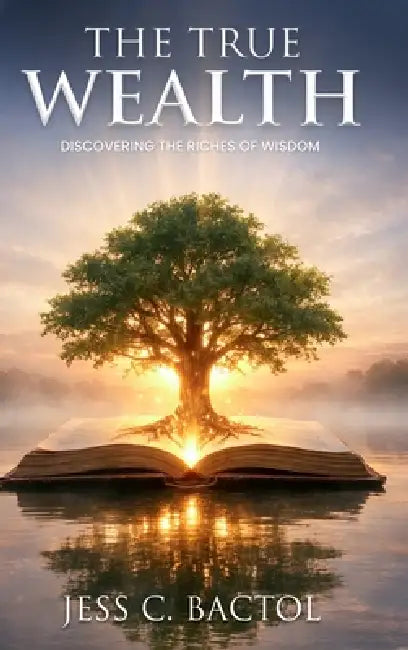 The True Wealth: Discovering the Richness of Wisdom by Jess C. Bactol