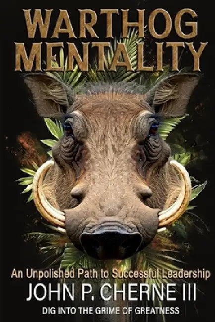 Warthog Mentality: An Unpolished Path to Successful Leadership by John P. Cherne