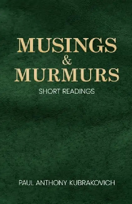 Musings & Murmurs: Short Readings by Paul Anthony Kubrakovich