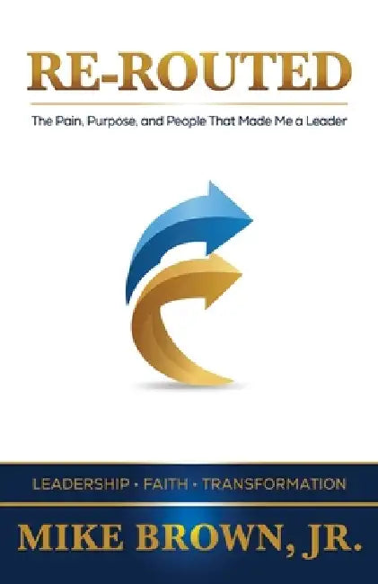 Re-Routed: The Pain, Purpose, and People That Made Me a Leader by Mike Brown