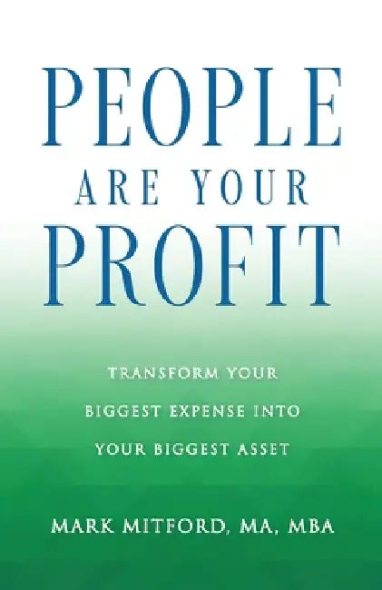 People Are Your Profit: Transform Your Biggest Expense Into Your Biggest Asset by Ma Mba Mitford, Tom Bronson