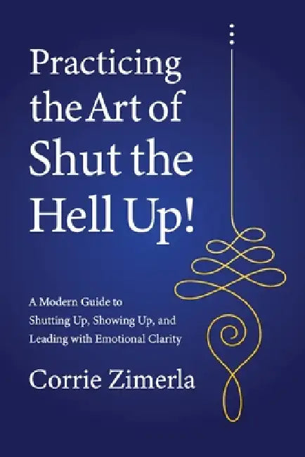 Practicing the Art of Shut the Hell Up! by Corrie Zimerla