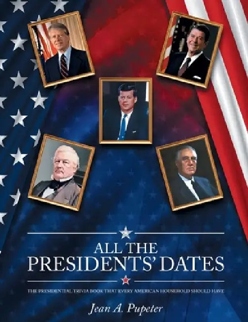 All the Presidents' Dates: The Presidential Trivia Book That Every American Household Should Have by Jean Pupeter