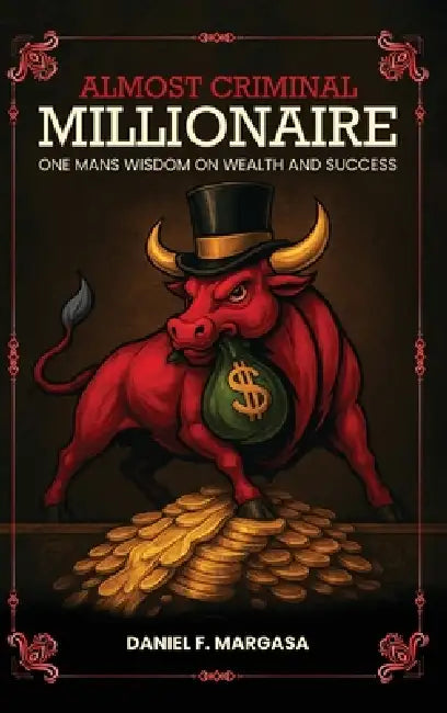 Almost Criminal Millionaire: One Man's Financial Wisdom on Wealth and Success by Daniel F. Margasa