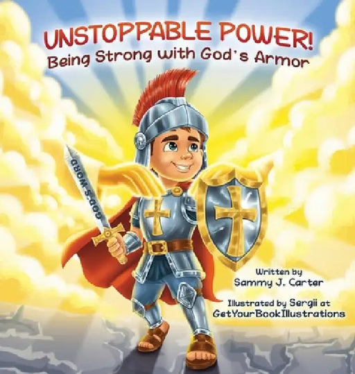 Unstoppable Power! Being Strong with God's Armor by Sammy J. Carter