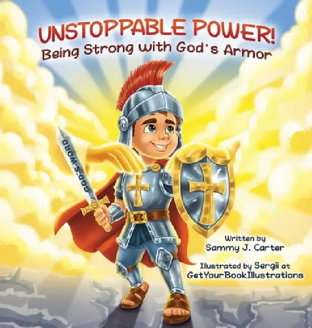 Unstoppable Power! Being Strong with God's Armor by Sammy J. Carter