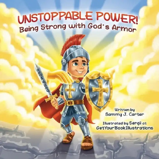 Unstoppable Power! Being Strong with God's Armor by Sammy J. Carter