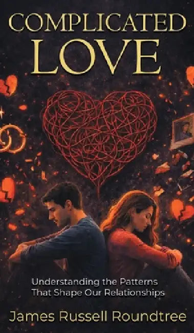 Complicated Love: Understanding the Patterns That Shape Our Relationships by James R. Roundtree
