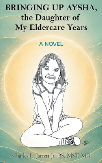 Bringing Up Aysha, the Daughter of My Eldercare Years by Charles L. Jarrett