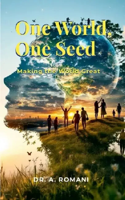 One World, One Seed: Making the World Great by A. Romani
