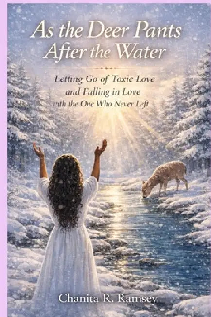 As the Deer Pants After the Water: Letting Go of Toxic Love and Falling in Love with the One Who Never Left by Chanita Ramsey