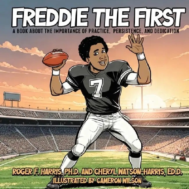 Freddie The First A BOOK ABOUT THE IMPORTANCE OF PRACTICE, PERSISTENCE, and DEDICATION by Roger F. Harris, Cheryl Ed D. Watson, Cameron Wilson