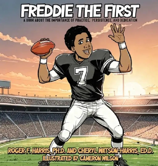 Freddie The First A BOOK ABOUT THE IMPORTANCE OF PRACTICE, PERSISTENCE, and DEDICATION by Roger F. Harris, Cheryl Ed D. Watson, Cameron Wilson