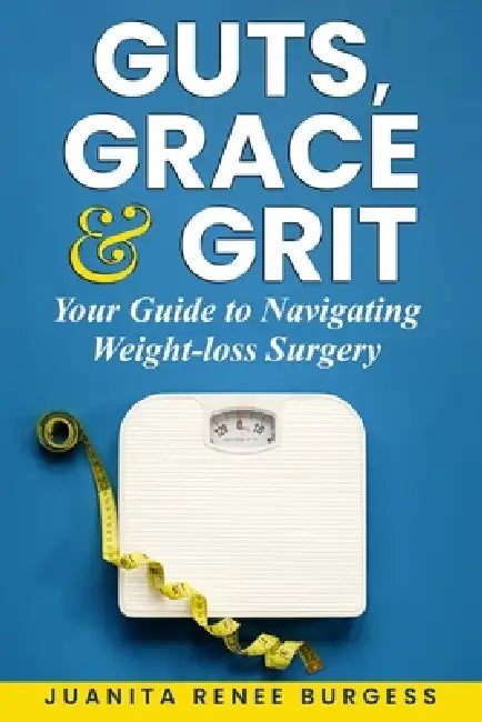 Guts, Grace & Grit: Your Guide to Navigating Weight-loss Surgery by Juanita Renee Burgess