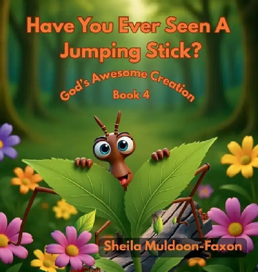 Have You Ever Seen A Jumping Stick?: God's Awesome Creation by Sheila Muldoon-Faxon