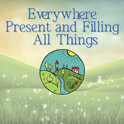 Everywhere Present and Filling All Things by Ellie Faye