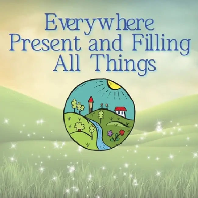 Everywhere Present and Filling All Things by Ellie Faye