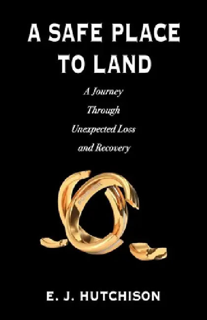 A Safe Place to Land: A Journey Through Unexpected Loss and Recovery by E. J. Hutchison