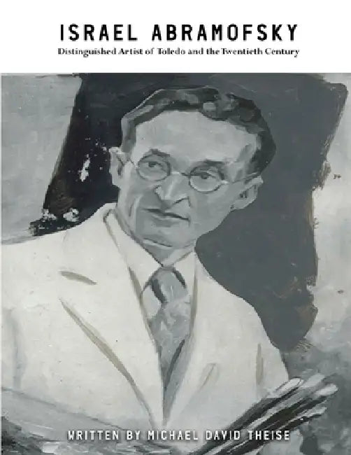 Israel Abramofsky: Distinguished Artist of Toledo and the Twentieth Century by Michael David Theise