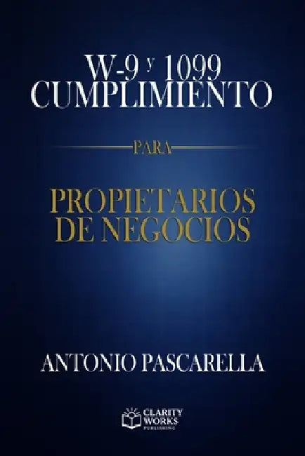 W-9 y 1099: Cumplimiento para Propietarios de Negocio: Cumplimiento para Propietarios de Negocios by Antonio Pascarella