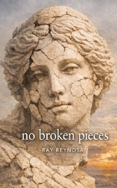 no broken pieces by Ray Reynosa, Roy Juarez, Jennifer M. Martinez-Bales