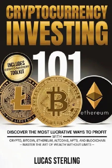 Cryptocurrency Investing 101: Discover the Most Lucrative Ways to Profit with Crypto, Bitcoin, Ethereum, Altcoins, NFTs, and Blockchain-Master the Art by Lucas Sterling