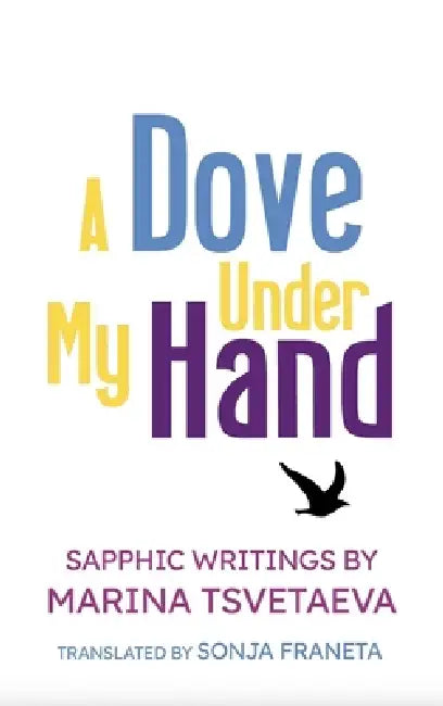 A Dove Under My Hand: Sapphic Writings by Marina Tsvetaeva by Sonja Franeta, Marina Tsvetaeva