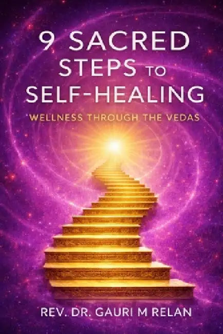 9 Sacred Steps to Self-Healing: Wellness Through the Vedas by Gauri M. Relan