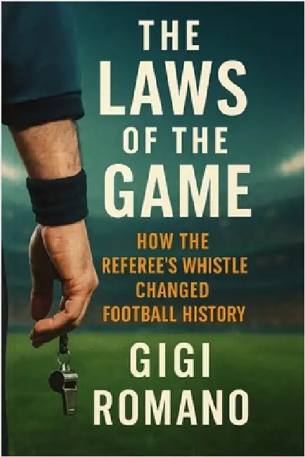 The Laws of the Game: How the Referee's Whistle Changed Football History by Romano, Gigi