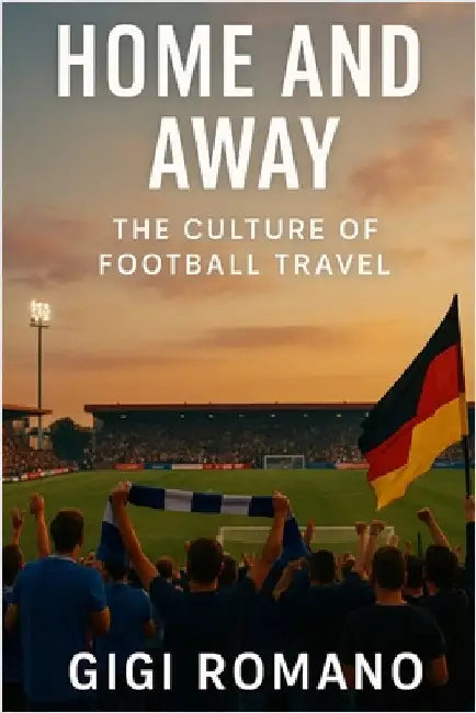 Home and Away: The Culture of Football Travel by Romano, Gigi