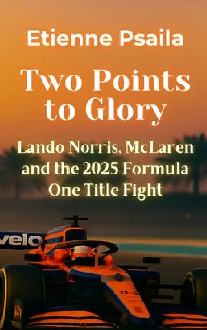 Two Points to Glory: Lando Norris, McLaren and the 2025 Formula One Title Fight by Etienne Psaila