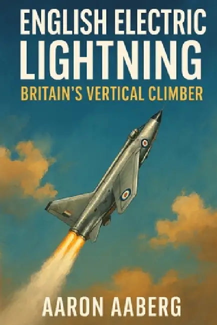 English Electric Lightning: Britain's Vertical Climber by Aaron Aaberg