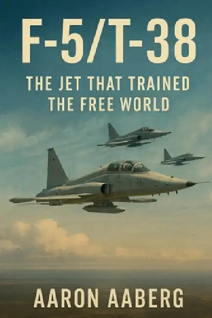 F-5/T-38: The Jet That Trained the Free World by Aaron Aaberg