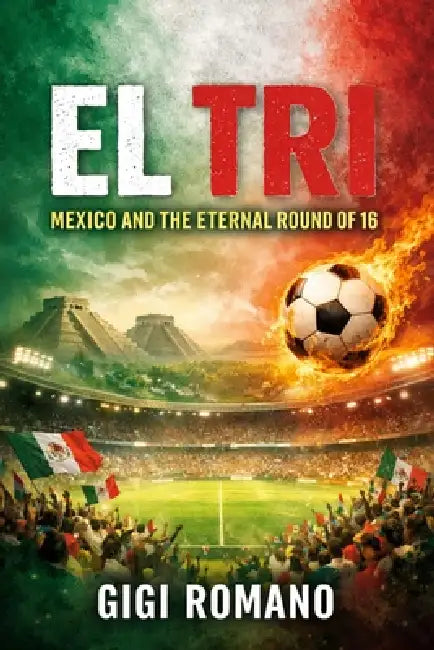 El Tri: Mexico and the Eternal Round of 16 by Gigi Romano