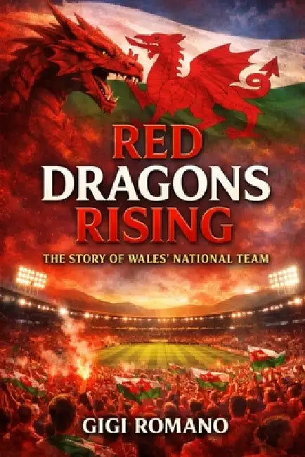 Red Dragons Rising: The Story of Wales' National Team by Gigi Romano
