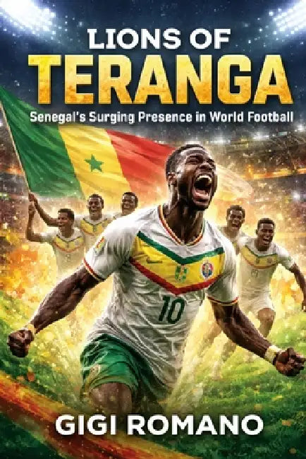 Lions of Teranga: Senegal's Surging Presence in World Football by Gigi Romano
