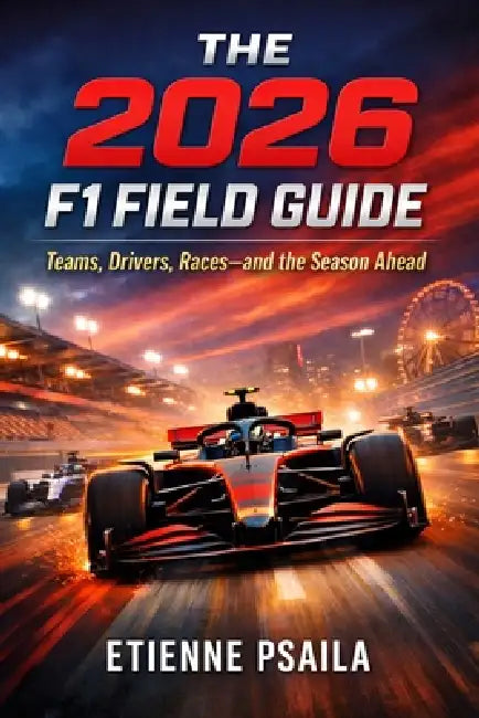 The 2026 F1 Field Guide: Teams, Drivers, Races-and the Season Ahead by Etienne Psaila