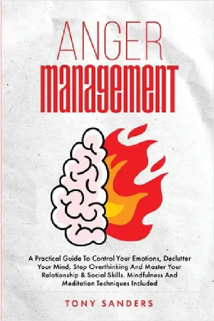 Anger Management: A Practical Guide To Control Your Emotions, Declutter Your Mind, Stop Overthinking And Master Your Relationship & Social Skills. Min by Sanders, Tony