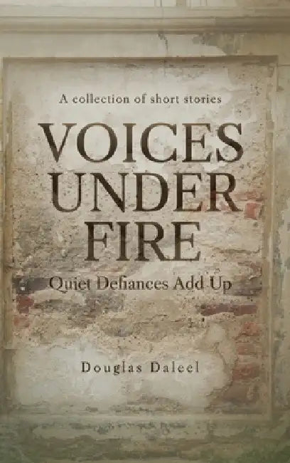 Voices Under Fire: Quiet Defiances Add Up (Short Stories) by Douglas Daleel