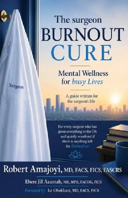 The surgeon BURNOUT CURE: Mental Wellness for busy Lives by Robert Amajoyi, Ebere Jill Azumah