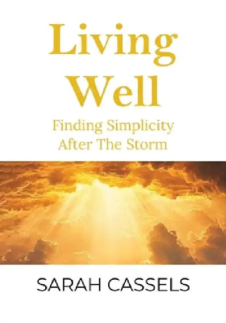 Living Well: Finding Simplicity After the Storm by Sarah Cassels